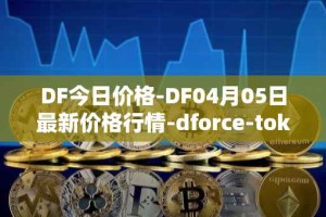 DF今日价格-DF04月05日最新价格行情-dforce-token最新走势消息
