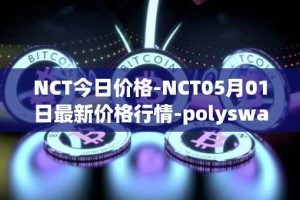 NCT今日价格-NCT05月01日最新价格行情-polyswarm最新走势消息