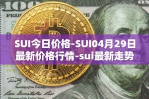 SUI今日价格-SUI04月29日最新价格行情-sui最新走势消息
