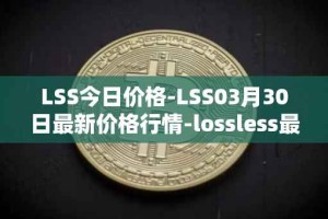 LSS今日价格-LSS03月30日最新价格行情-lossless最新走势消息