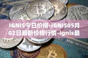 IGNIS今日价格-IGNIS05月02日最新价格行情-ignis最新走势消息