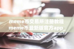 meme币交易所注册教程 meme币最新版官方app_meme币最新版正版app
