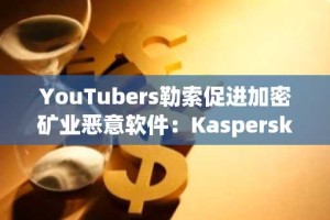 YouTubers勒索促进加密矿业恶意软件：Kaspersky