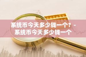 系统币今天多少钱一个？-系统币今天多少钱一个