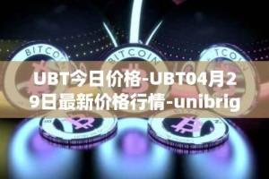 UBT今日价格-UBT04月29日最新价格行情-unibright最新走势消息