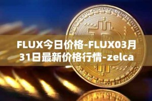 FLUX今日价格-FLUX03月31日最新价格行情-zelcash最新走势消息