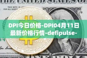 DPI今日价格-DPI04月11日最新价格行情-defipulse-index最新走势消息