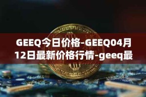 GEEQ今日价格-GEEQ04月12日最新价格行情-geeq最新走势消息