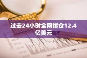 过去24小时全网爆仓12.4亿美元