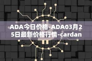 ADA今日价格-ADA03月25日最新价格行情-cardano最新走势消息
