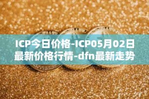 ICP今日价格-ICP05月02日最新价格行情-dfn最新走势消息