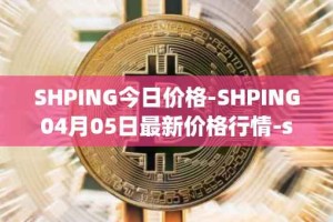 SHPING今日价格-SHPING04月05日最新价格行情-shping最新走势消息