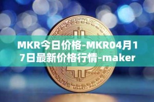 MKR今日价格-MKR04月17日最新价格行情-maker最新走势消息