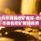 合约币钱包挖矿教程-合约币钱包挖矿教程视频