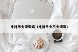 比特币会清零吗（比特币会不会清零）