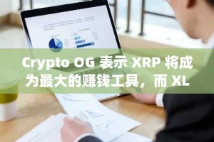 Crypto OG 表示 XRP 将成为最大的赚钱工具，而 XLM 将成为最大的震撼者