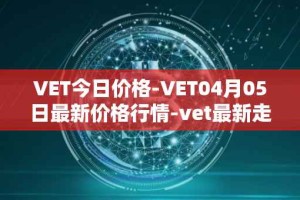 VET今日价格-VET04月05日最新价格行情-vet最新走势消息
