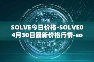 SOLVE今日价格-SOLVE04月30日最新价格行情-solve最新走势消息