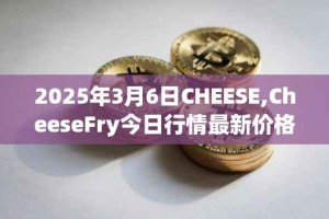 2025年3月6日CHEESE,CheeseFry今日行情最新价格