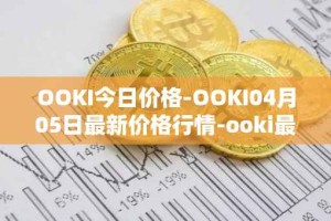 OOKI今日价格-OOKI04月05日最新价格行情-ooki最新走势消息