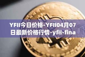 YFII今日价格-YFII04月07日最新价格行情-yfii-finance最新走势消息