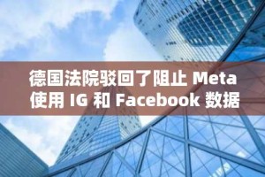 德国法院驳回了阻止 Meta 使用 IG 和 Facebook 数据进行人工智能的请求
