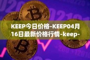 KEEP今日价格-KEEP04月16日最新价格行情-keep-network最新走势消息