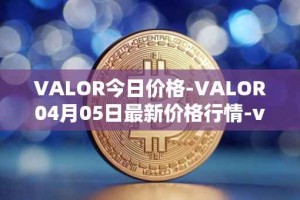 VALOR今日价格-VALOR04月05日最新价格行情-valor-token最新走势消息