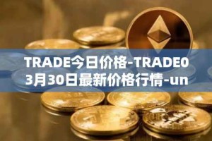 TRADE今日价格-TRADE03月30日最新价格行情-unitrade最新走势消息