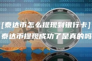[泰达币怎么提现到银行卡]泰达币提现成功了是真的吗
