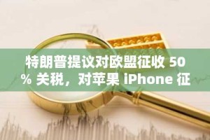 特朗普提议对欧盟征收 50% 关税，对苹果 iPhone 征收 25% 关税，股市应声下跌