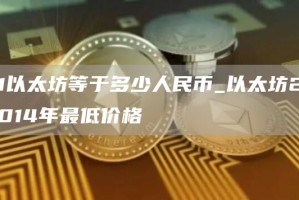1以太坊等于多少人民币_以太坊2014年最低价格
