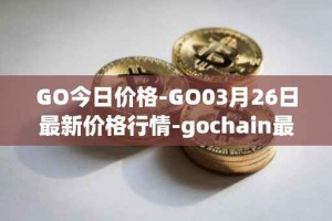 GO今日价格-GO03月26日最新价格行情-gochain最新走势消息