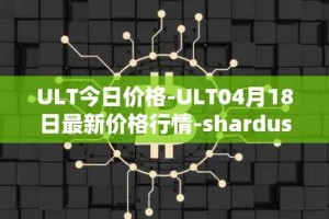 ULT今日价格-ULT04月18日最新价格行情-shardus最新走势消息