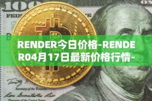 RENDER今日价格-RENDER04月17日最新价格行情-render-token最新走势消息