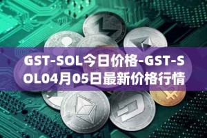 GST-SOL今日价格-GST-SOL04月05日最新价格行情-gstcoin最新走势消息