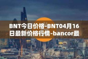 BNT今日价格-BNT04月16日最新价格行情-bancor最新走势消息