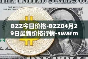 BZZ今日价格-BZZ04月29日最新价格行情-swarm最新走势消息