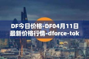 DF今日价格-DF04月11日最新价格行情-dforce-token最新走势消息