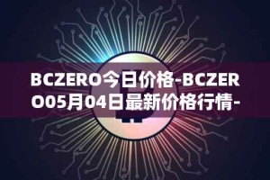 BCZERO今日价格-BCZERO05月04日最新价格行情-bczero最新走势消息