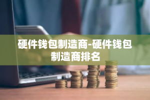 硬件钱包制造商-硬件钱包制造商排名