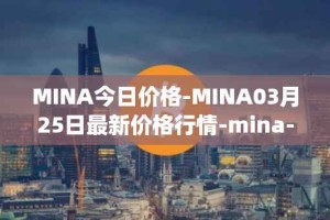 MINA今日价格-MINA03月25日最新价格行情-mina-protocoliou最新走势消息