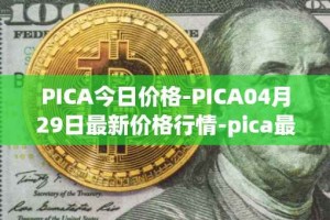 PICA今日价格-PICA04月29日最新价格行情-pica最新走势消息