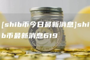 [shib币今日最新消息]shib币最新消息619