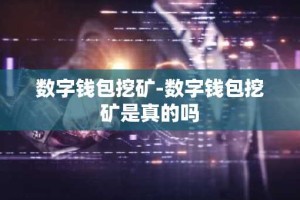 数字钱包挖矿-数字钱包挖矿是真的吗