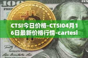 CTSI今日价格-CTSI04月16日最新价格行情-cartesi最新走势消息