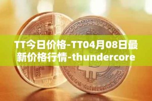 TT今日价格-TT04月08日最新价格行情-thundercore最新走势消息