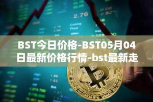 BST今日价格-BST05月04日最新价格行情-bst最新走势消息