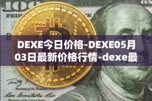 DEXE今日价格-DEXE05月03日最新价格行情-dexe最新走势消息