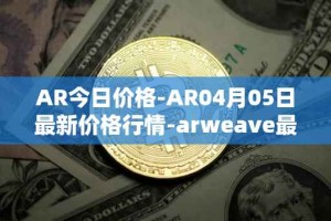 AR今日价格-AR04月05日最新价格行情-arweave最新走势消息